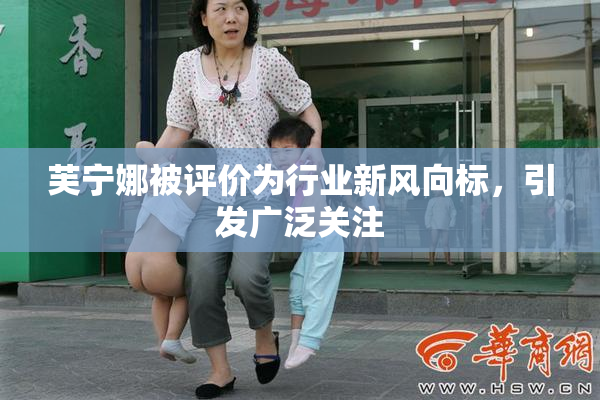 芙宁娜被评价为行业新风向标，引发广泛关注