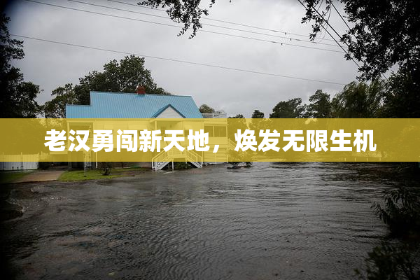 老汉勇闯新天地，焕发无限生机