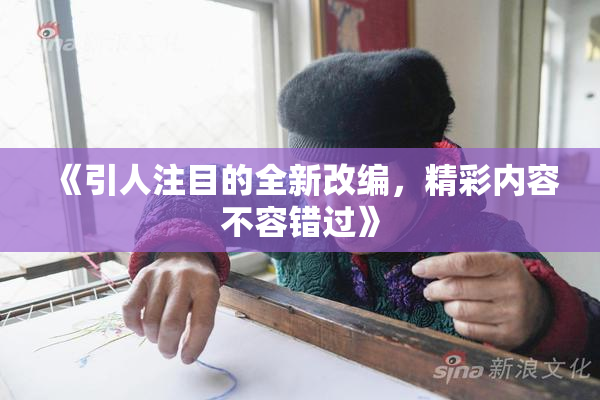 《引人注目的全新改编，精彩内容不容错过》