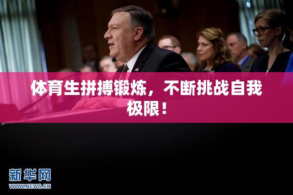 体育生拼搏锻炼，不断挑战自我极限！