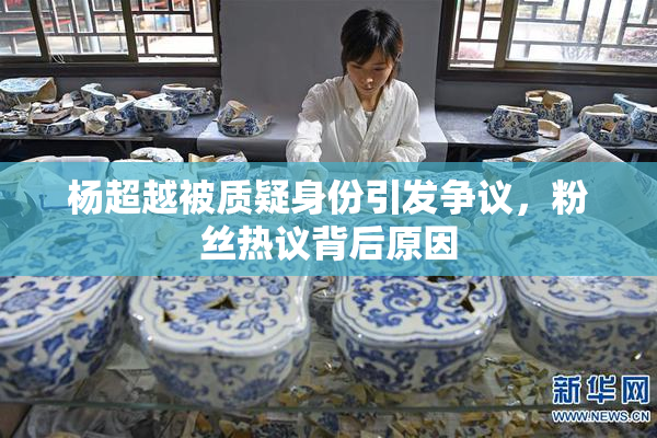 杨超越被质疑身份引发争议，粉丝热议背后原因