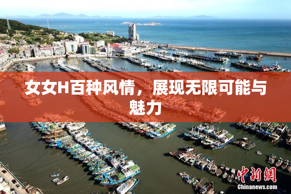 女女H百种风情，展现无限可能与魅力