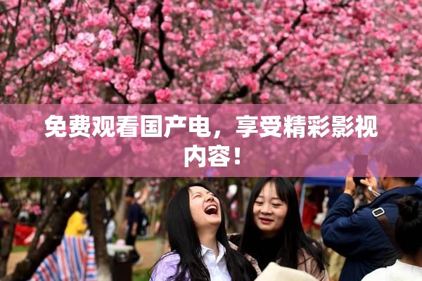 免费观看国产电，享受精彩影视内容！