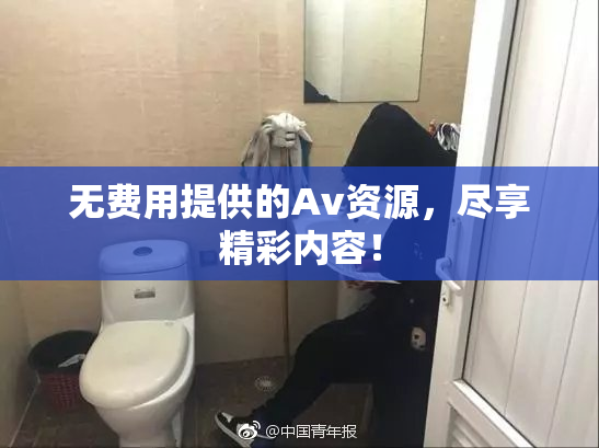 无费用提供的Av资源，尽享精彩内容！