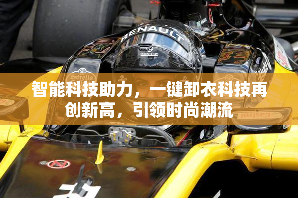 智能科技助力，一键卸衣科技再创新高，引领时尚潮流
