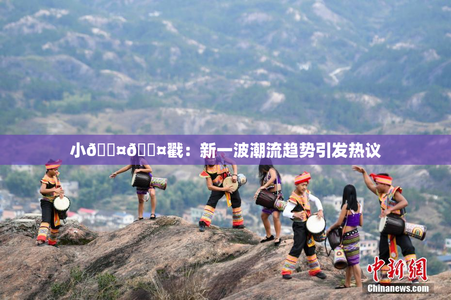 小🐤🐤戳：新一波潮流趋势引发热议