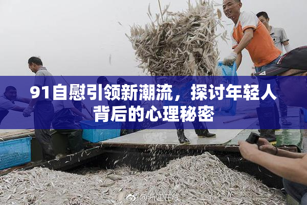 91自慰引领新潮流，探讨年轻人背后的心理秘密