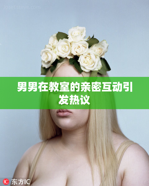 男男在教室的亲密互动引发热议