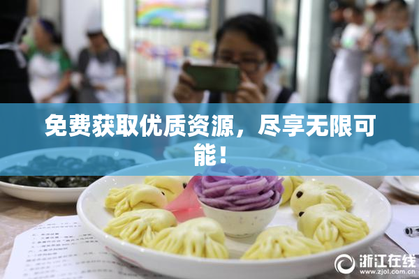 免费获取优质资源，尽享无限可能！
