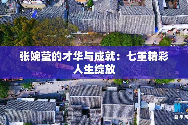 张婉莹的才华与成就：七重精彩人生绽放
