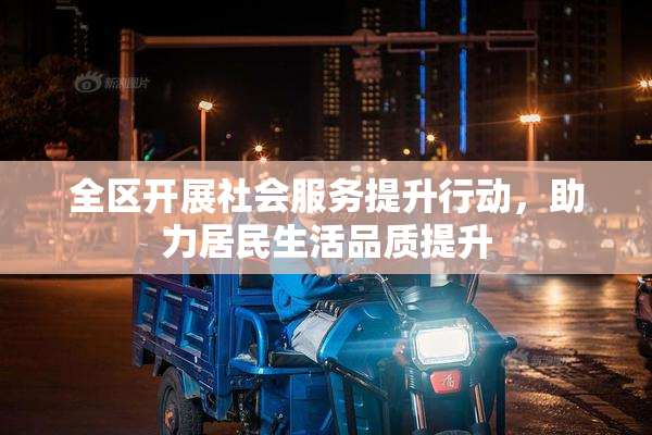 全区开展社会服务提升行动，助力居民生活品质提升