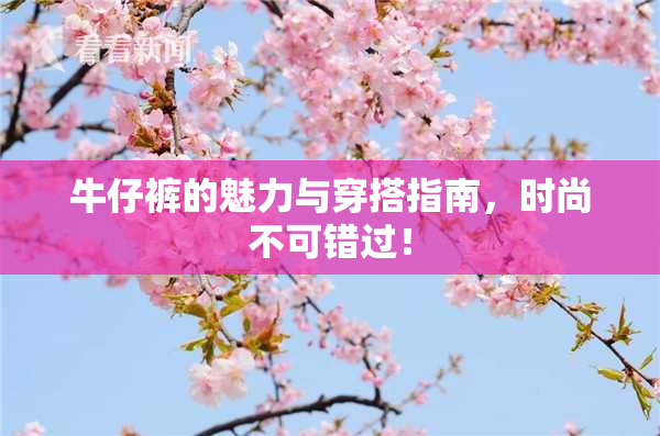 牛仔裤的魅力与穿搭指南，时尚不可错过！
