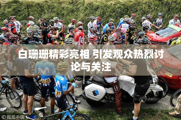 白珊珊精彩亮相 引发观众热烈讨论与关注