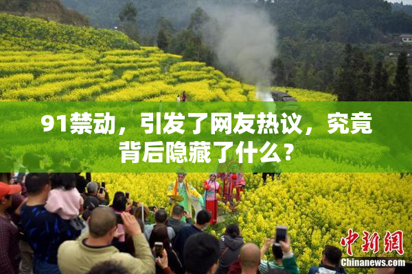 91禁动，引发了网友热议，究竟背后隐藏了什么？