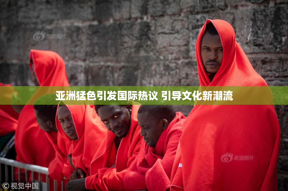 亚洲猛色引发国际热议 引导文化新潮流