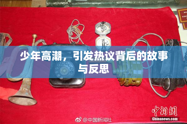 少年高潮，引发热议背后的故事与反思
