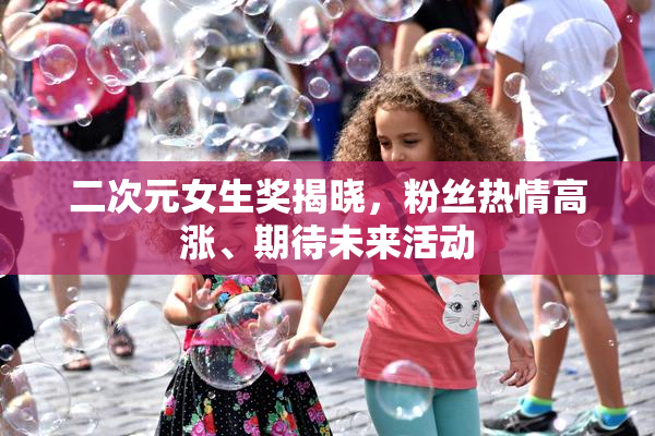 二次元女生奖揭晓，粉丝热情高涨、期待未来活动