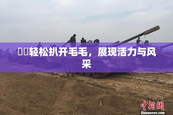 妺妺轻松扒开毛毛，展现活力与风采
