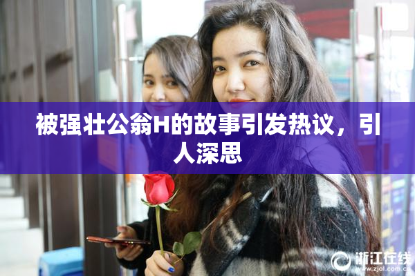 被强壮公翁H的故事引发热议，引人深思