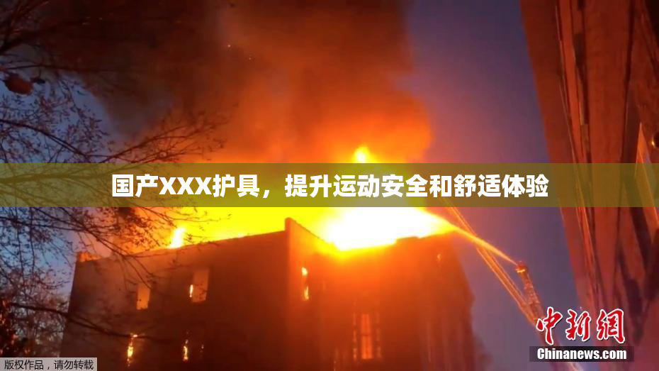 国产XXX护具，提升运动安全和舒适体验
