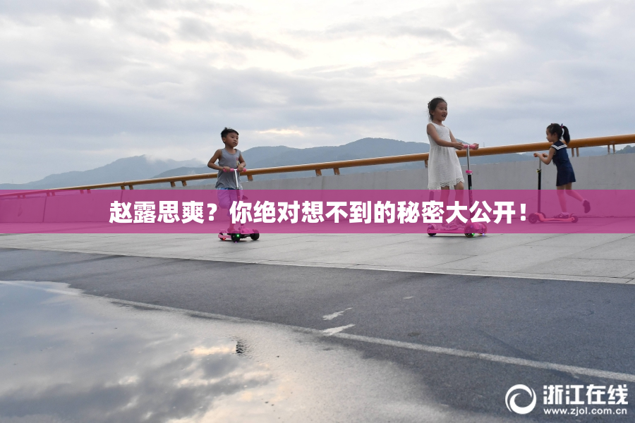 赵露思爽？你绝对想不到的秘密大公开！