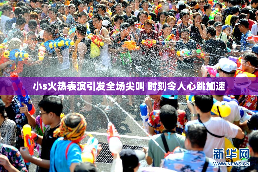 小s火热表演引发全场尖叫 时刻令人心跳加速