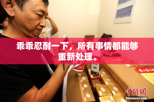 乖乖忍耐一下，所有事情都能够重新处理。