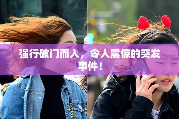 强行破门而入，令人震惊的突发事件！