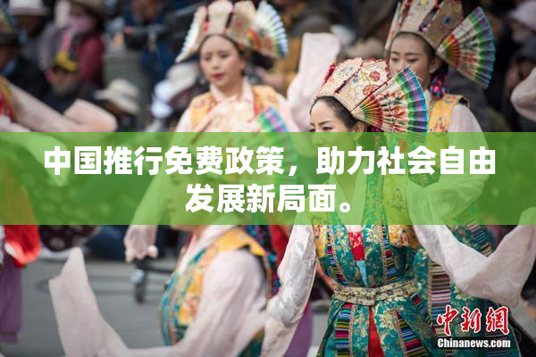 中国推行免费政策，助力社会自由发展新局面。