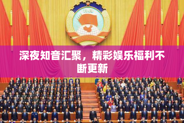 深夜知音汇聚，精彩娱乐福利不断更新