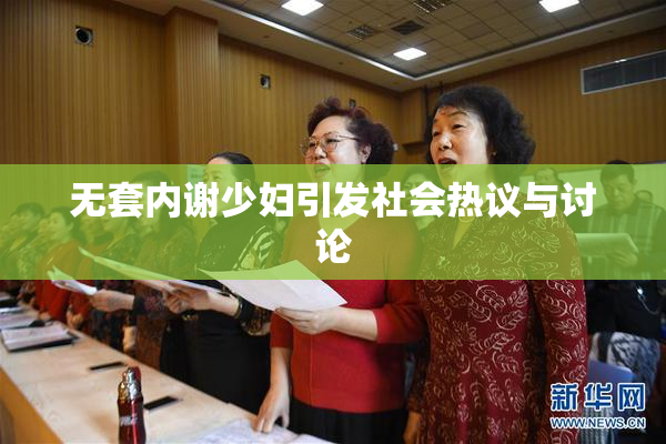 无套内谢少妇引发社会热议与讨论