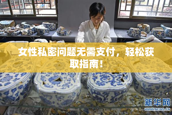 女性私密问题无需支付，轻松获取指南！
