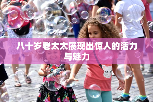 八十岁老太太展现出惊人的活力与魅力