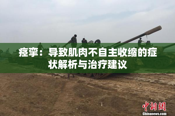 痉挛：导致肌肉不自主收缩的症状解析与治疗建议