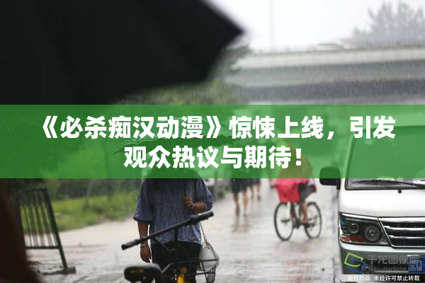 《必杀痴汉动漫》惊悚上线，引发观众热议与期待！