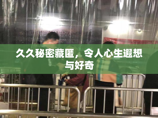 久久秘密藏匿，令人心生遐想与好奇