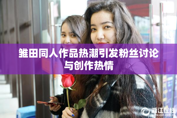 雏田同人作品热潮引发粉丝讨论与创作热情