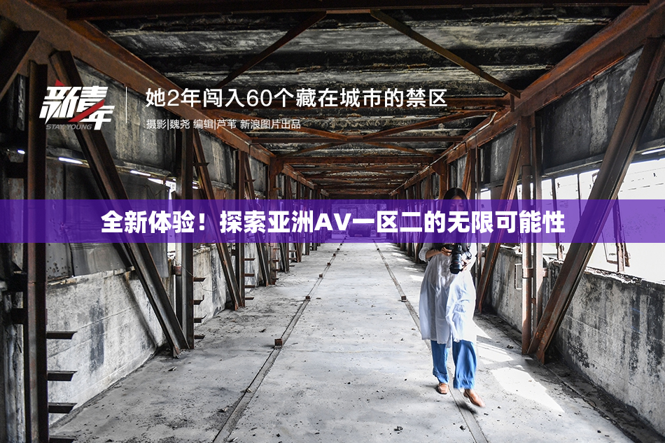 全新体验！探索亚洲AV一区二的无限可能性
