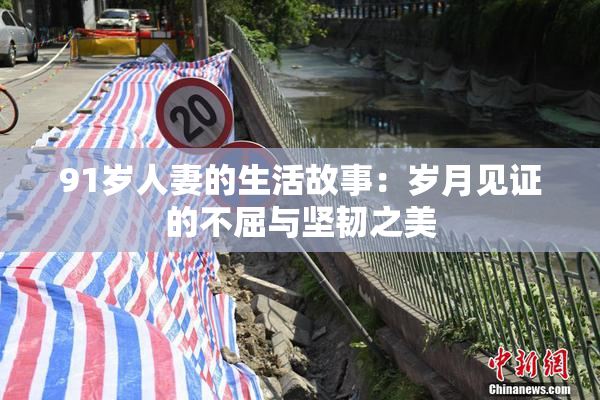 91岁人妻的生活故事：岁月见证的不屈与坚韧之美