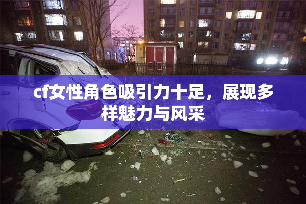 cf女性角色吸引力十足，展现多样魅力与风采