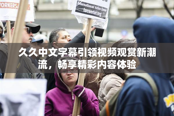 久久中文字幕引领视频观赏新潮流，畅享精彩内容体验