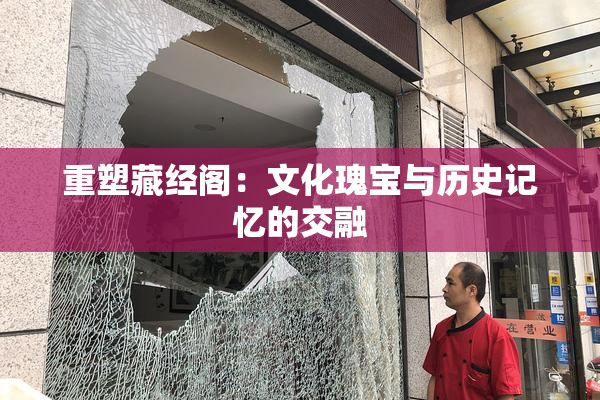重塑藏经阁：文化瑰宝与历史记忆的交融