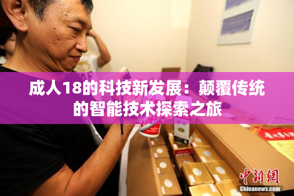 成人18的科技新发展：颠覆传统的智能技术探索之旅