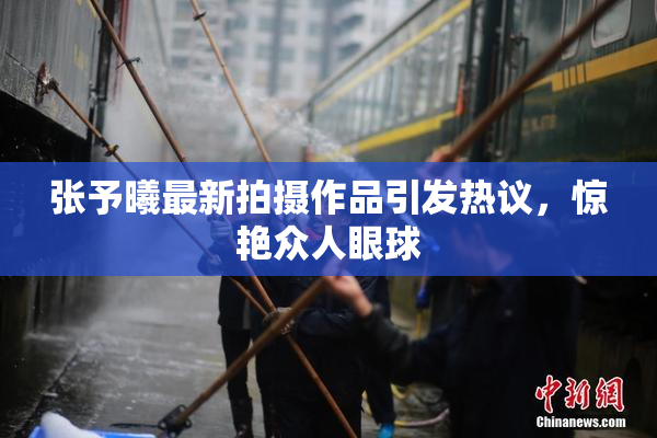 张予曦最新拍摄作品引发热议，惊艳众人眼球