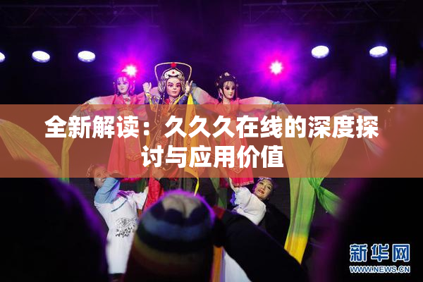 全新解读：久久久在线的深度探讨与应用价值