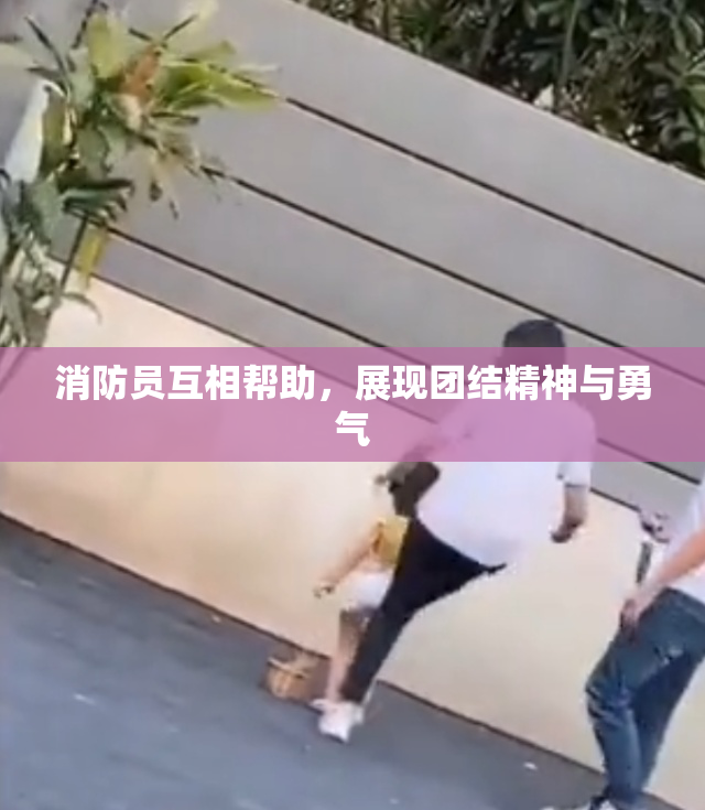 消防员互相帮助，展现团结精神与勇气