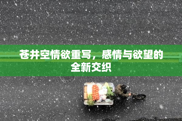 苍井空情欲重写，感情与欲望的全新交织