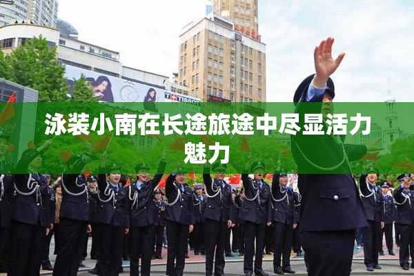 泳装小南在长途旅途中尽显活力魅力