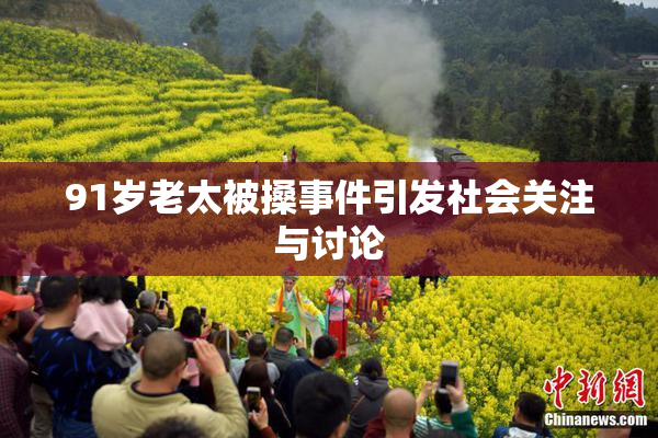 91岁老太被搡事件引发社会关注与讨论