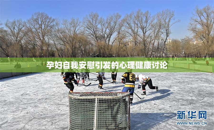 孕妇自我安慰引发的心理健康讨论